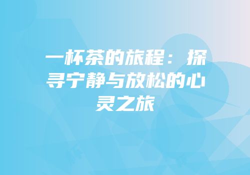 一杯茶的旅程：探寻宁静与放松的心灵之旅