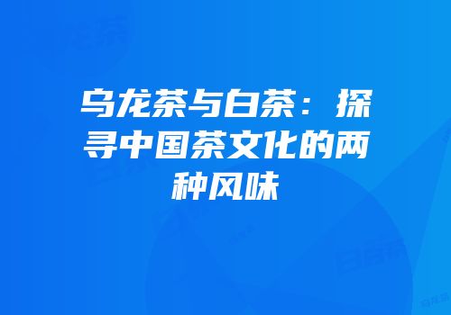 乌龙茶与白茶：探寻中国茶文化的两种风味