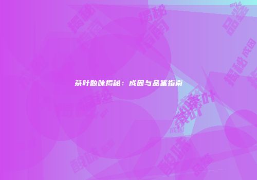 茶叶酸味揭秘：成因与品鉴指南