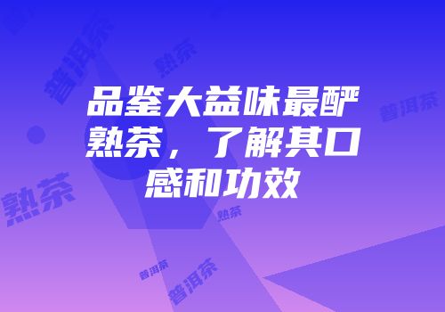 品鉴大益味最酽熟茶，了解其口感和功效