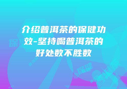 介绍普洱茶的保健功效-坚持喝普洱茶的好处数不胜数