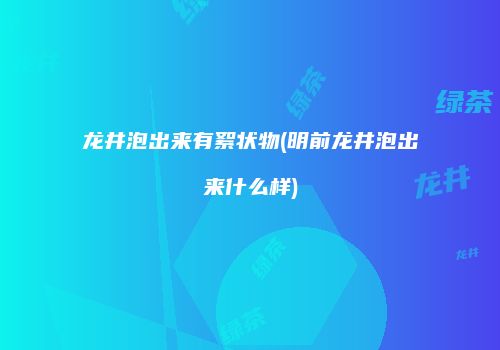 龙井泡出来有絮状物(明前龙井泡出来什么样)