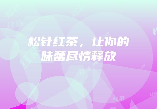 松针红茶，让你的味蕾尽情释放