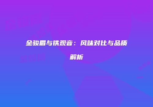 金骏眉与铁观音：风味对比与品质解析