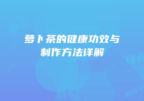 萝卜茶的健康功效与制作方法详解