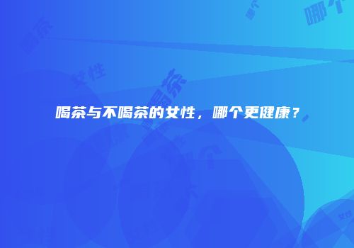 喝茶与不喝茶的女性，哪个更健康？