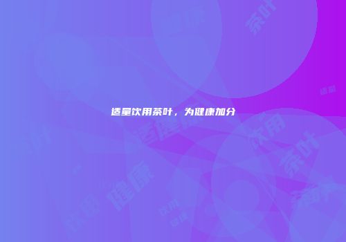 适量饮用茶叶，为健康加分