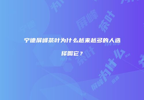 宁德屏峰茶叶为什么越来越多的人选择喝它？