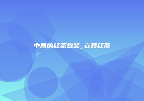 中国的红茶包装_立顿红茶