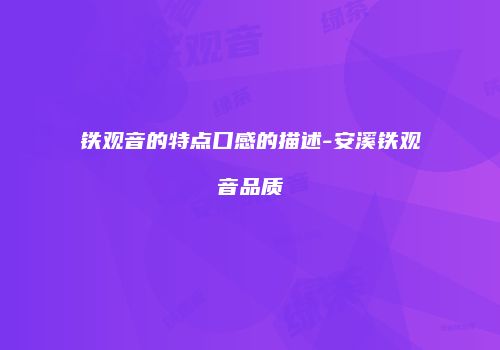 铁观音的特点口感的描述-安溪铁观音品质