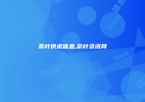 茶叶供求信息,茶叶资讯网