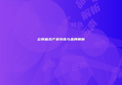 云南临沧产茶特色与品牌解析