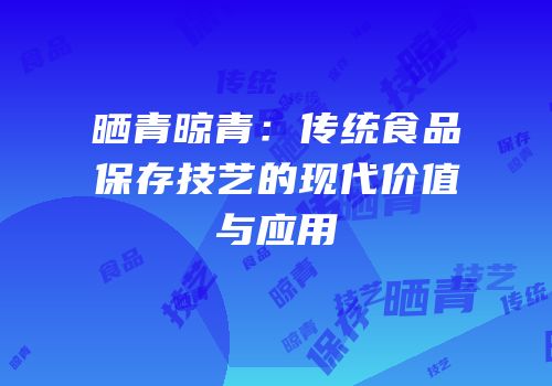 晒青晾青：传统食品保存技艺的现代价值与应用