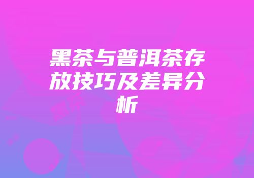 黑茶与普洱茶存放技巧及差异分析