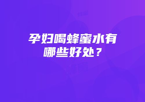孕妇喝蜂蜜水有哪些好处？