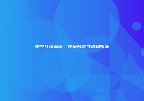 锡兰红茶品鉴：等级分类与选购指南