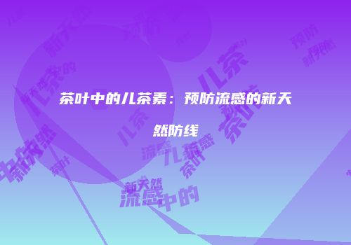 茶叶中的儿茶素：预防流感的新天然防线