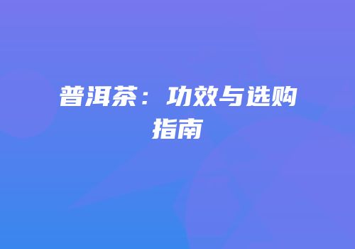 普洱茶：功效与选购指南