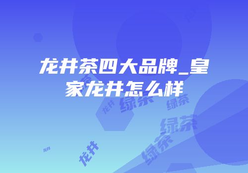 龙井茶四大品牌_皇家龙井怎么样