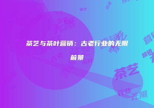 茶艺与茶叶营销：古老行业的无限前景