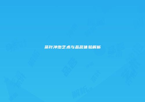 茶叶冲泡艺术与品茗体验解析