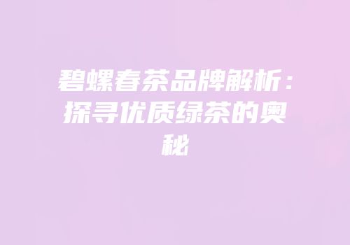 碧螺春茶品牌解析：探寻优质绿茶的奥秘