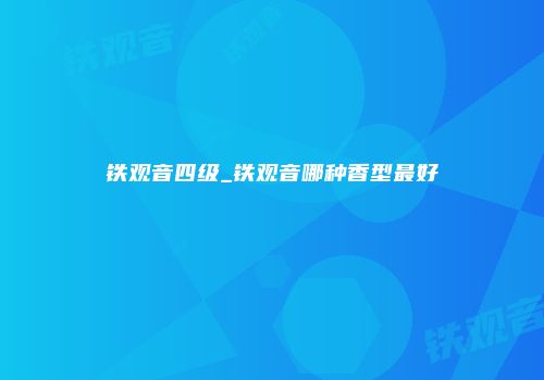 铁观音四级_铁观音哪种香型最好