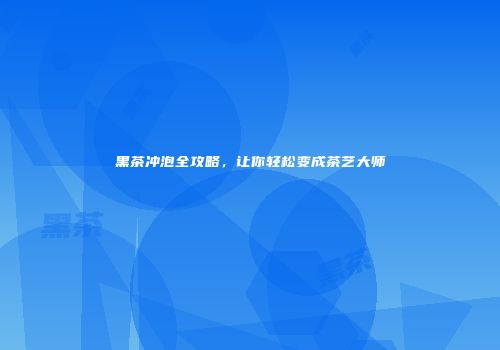 黑茶冲泡全攻略，让你轻松变成茶艺大师