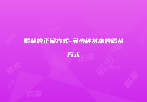 喝茶的正确方式-多少种基本的喝茶方式
