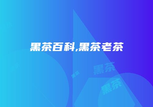 黑茶百科,黑茶老茶