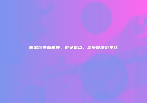 喝黑茶注意事项：避免坑点，享受健康茶生活