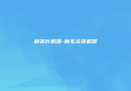 割茶叶机器-摘毛尖茶机器
