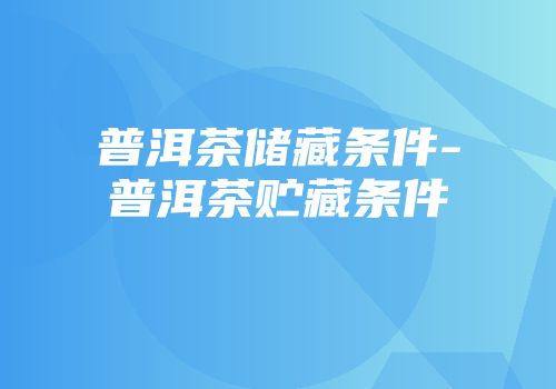 普洱茶储藏条件-普洱茶贮藏条件