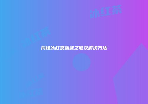 揭秘冰红茶酸味之谜及解决方法