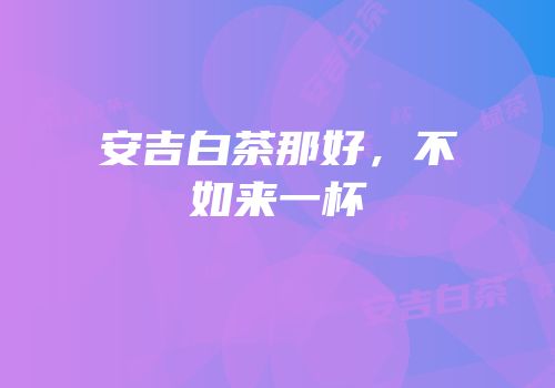 安吉白茶那好，不如来一杯