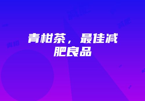 青柑茶，最佳减肥良品