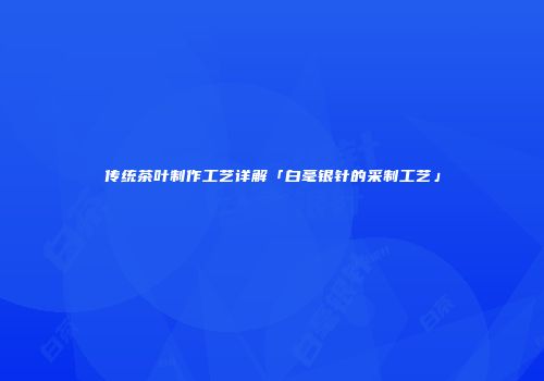 传统茶叶制作工艺详解「白毫银针的采制工艺」