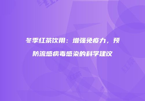 冬季红茶饮用：增强免疫力，预防流感病毒感染的科学建议