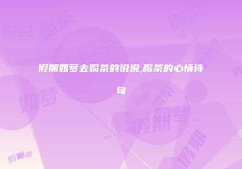 假期如梦去喝茶的说说,喝茶的心情诗句