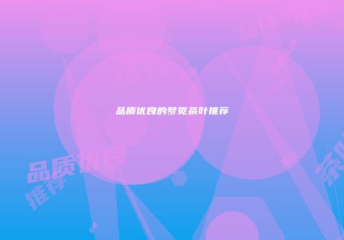 品质优良的梦觉茶叶推荐