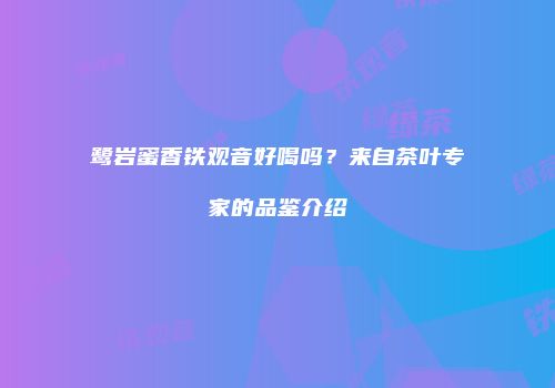 鹭岩蜜香铁观音好喝吗？来自茶叶专家的品鉴介绍