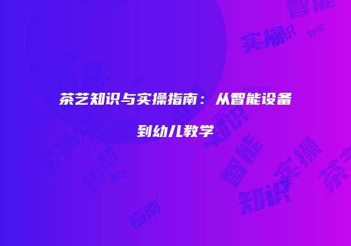 茶艺知识与实操指南：从智能设备到幼儿教学