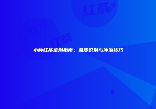 小种红茶鉴别指南：品质识别与冲泡技巧