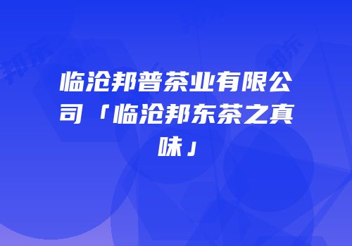临沧邦普茶业有限公司「临沧邦东茶之真味」