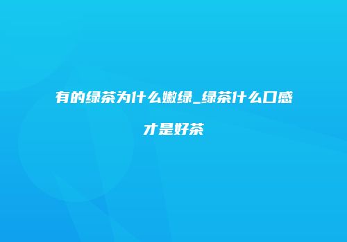 有的绿茶为什么嫩绿_绿茶什么口感才是好茶