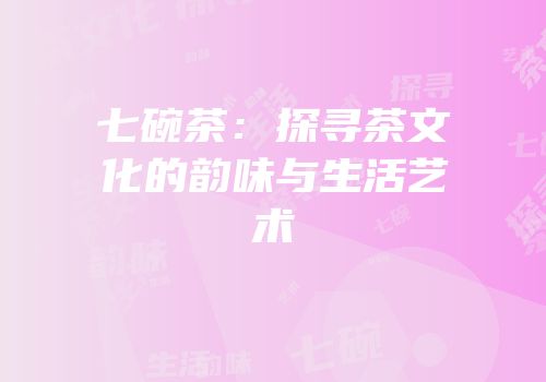 七碗茶：探寻茶文化的韵味与生活艺术