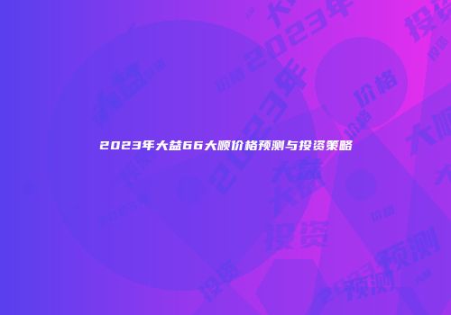 2023年大益66大顺价格预测与投资策略