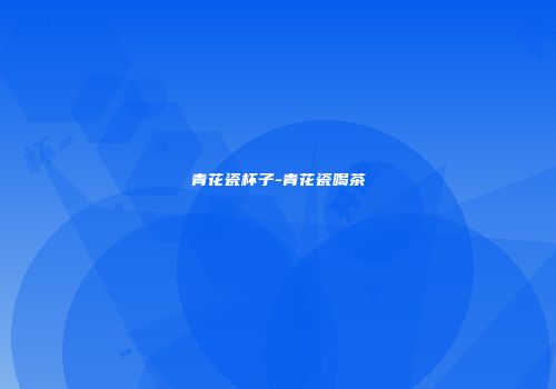 青花瓷杯子-青花瓷喝茶