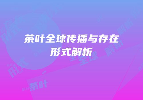 茶叶全球传播与存在形式解析