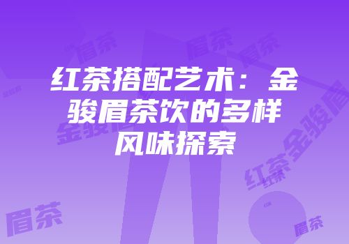红茶搭配艺术：金骏眉茶饮的多样风味探索